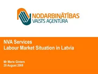 NVA Services Labour Market Situation in Latvia Mr Maris Ginters 28 August 2008