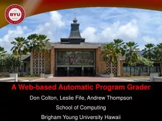 A Web-based Automatic Program Grader Don Colton, Leslie Fife, Andrew Thompson School of Computing