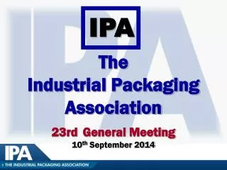 The Industrial Packaging Association 23rd General Meeting 10 th September 2014