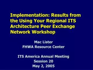 Mac Lister FHWA Resource Center ITS America Annual Meeting Session 20 May 2, 2005