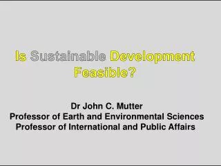 Is Sustainable Development Feasible? Dr John C. Mutter