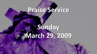Praise Service Sunday March 29, 2009