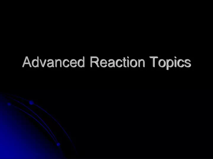 advanced reaction topics