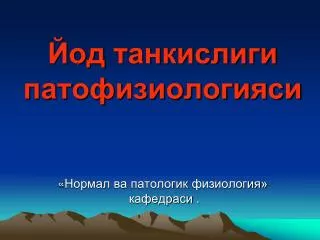 Йод танкислиги патофизиологияси « Нормал ва патологик физиология» кафедраси .