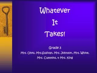 Whatever It Takes! Grade 3 Mrs. Ohks, Mrs.Sullivan, Mrs. Johnson, Mrs. White,