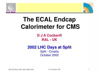 The ECAL Endcap Calorimeter for CMS D J A Cockerill RAL - UK 2002 LHC Days at Split