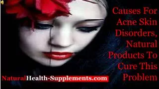Causes For Acne Skin Disorders, Natural Products To Cure Thi