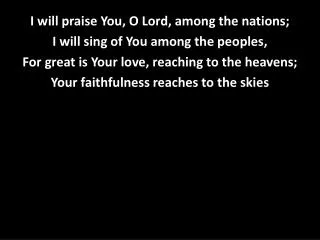 I will praise You, O Lord, among the nations; I will sing of You among the peoples,