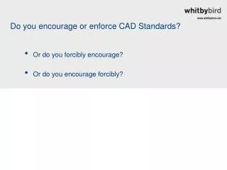 Do you encourage or enforce CAD Standards?