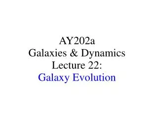 AY202a Galaxies &amp; Dynamics Lecture 22: Galaxy Evolution
