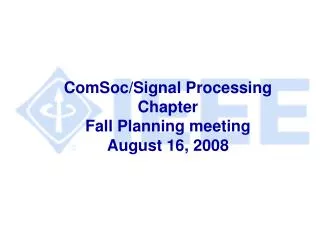 ComSoc/Signal Processing Chapter Fall Planning meeting August 16, 2008