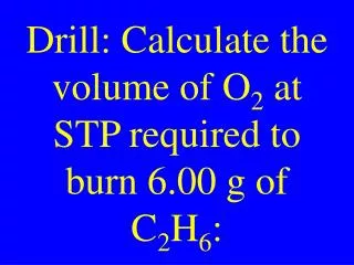 Drill: Calculate the volume of O 2 at STP required to burn 6.00 g of C 2 H 6 :