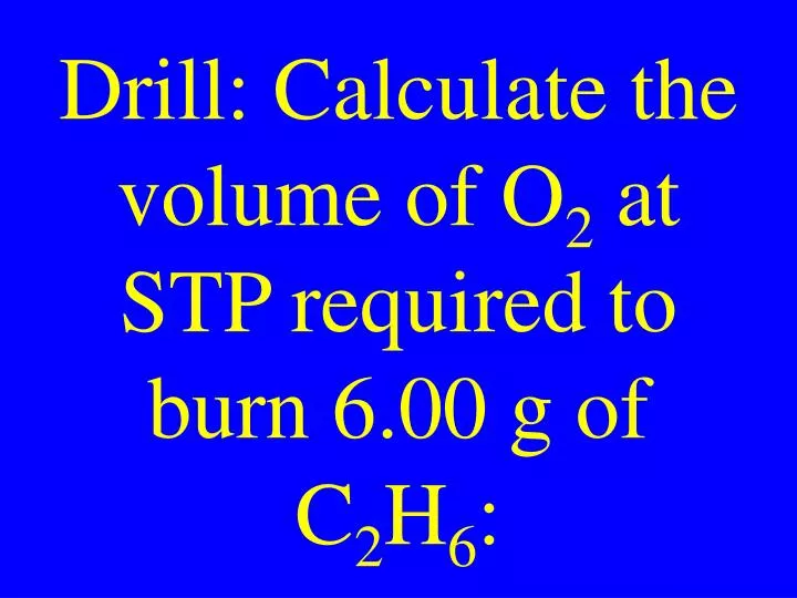 drill calculate the volume of o 2 at stp required to burn 6 00 g of c 2 h 6