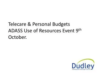 Telecare &amp; Personal Budgets ADASS Use of Resources Event 9 th October.