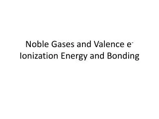 Noble Gases and Valence e - Ionization Energy and Bonding