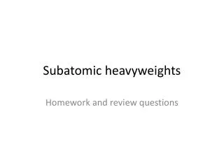 Subatomic heavyweights