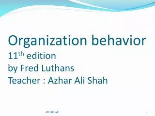 Organization behavior 11 th edition by Fred Luthans Teacher : Azhar Ali Shah