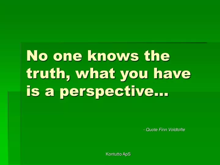 no one knows the truth what you have is a perspective