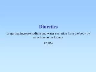 Diuretics drugs that increase sodium and water excretion from the body by an action on the kidney.