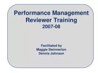 Performance Management Reviewer Training 2007-08 Facilitated by Maggie Swinnerton Dennis Johnson