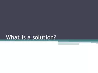 What is a solution?