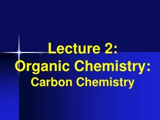 Lecture 2: Organic Chemistry: Carbon Chemistry