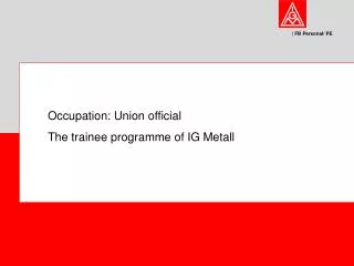 Occupation: Union official The trainee programme of IG Metall