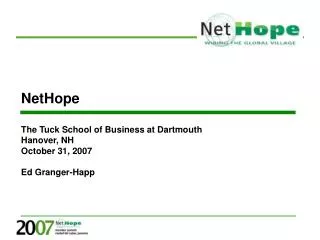 NetHope The Tuck School of Business at Dartmouth Hanover, NH October 31, 2007 Ed Granger-Happ
