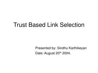 Trust Based Link Selection Presented by: Sindhu Karthikeyan 				Date: August 20 th 2004.