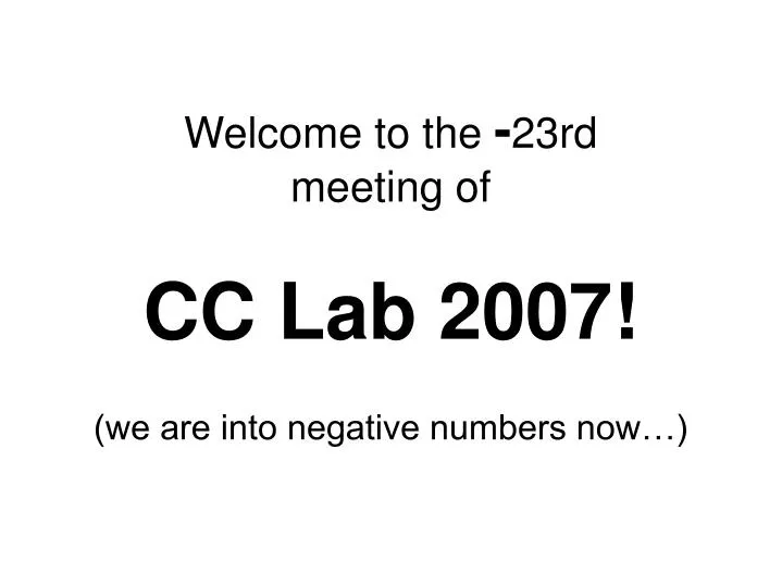 welcome to the 23rd meeting of cc lab 2007 we are into negative numbers now