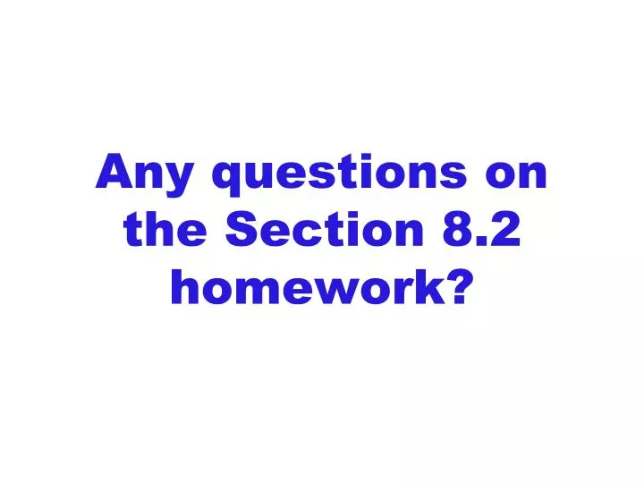 any questions on the section 8 2 homework