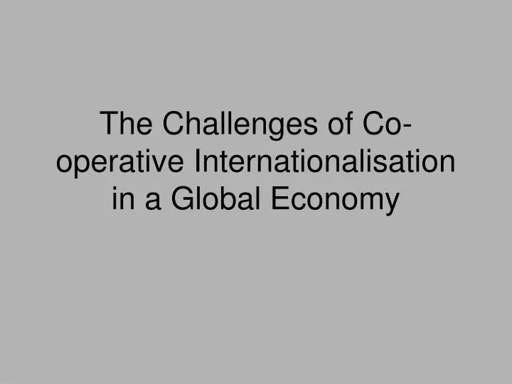 the challenges of co operative internationalisation in a global economy