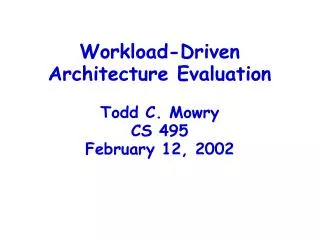 Workload-Driven Architecture Evaluation Todd C. Mowry CS 495 February 12, 2002