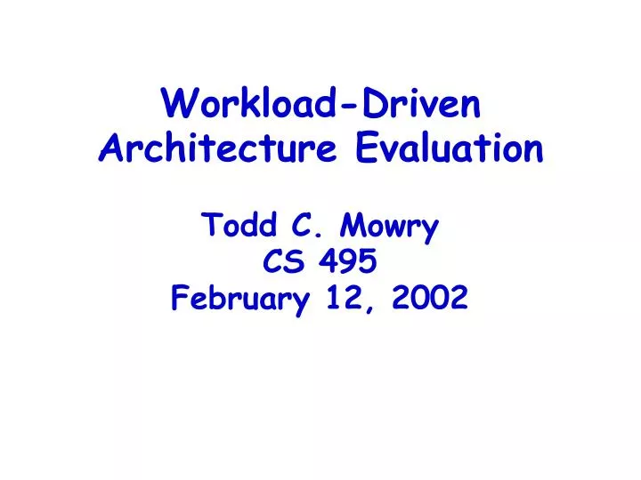 workload driven architecture evaluation todd c mowry cs 495 february 12 2002