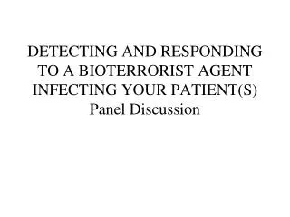 DETECTING AND RESPONDING TO A BIOTERRORIST AGENT INFECTING YOUR PATIENT(S) Panel Discussion
