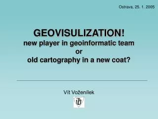 GEOVISULIZATION ! new player in geoinformatic team or old cartography in a new coat ?