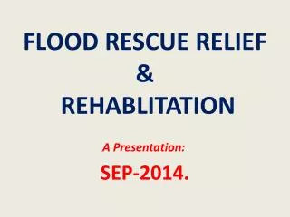 FLOOD RESCUE RELIEF &amp; REHABLITATION SEP-2014.
