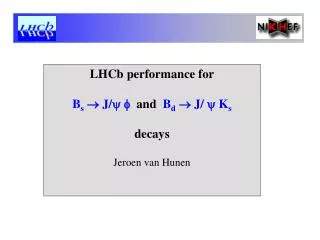 LHCb performance for B s ? J/ ? ? and B d ? J/ ? K s decays Jeroen van Hunen