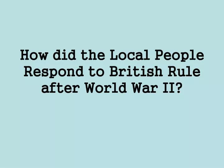 how did the local people respond to british rule after world war ii