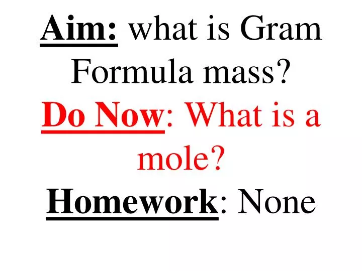 aim what is gram formula mass do now what is a mole homework none