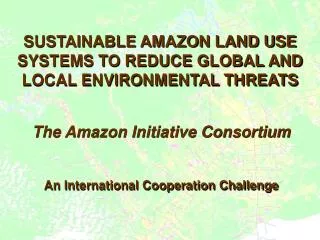 SUSTAINABLE AMAZON LAND USE SYSTEMS TO REDUCE GLOBAL AND LOCAL ENVIRONMENTAL THREATS