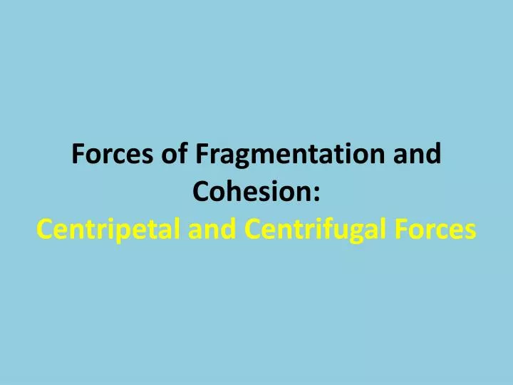 forces of fragmentation and cohesion centripetal and centrifugal forces