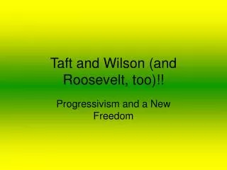 Taft and Wilson (and Roosevelt, too)!!