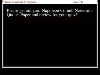 Please get out your Napoleon Cornell Notes and Quotes Paper and review for your quiz!