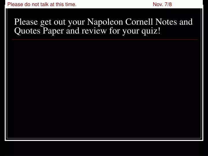 please get out your napoleon cornell notes and quotes paper and review for your quiz