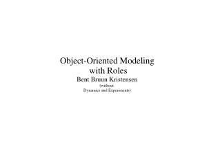 Object-Oriented Modeling with Roles Bent Bruun Kristensen (without Dynamics and Experiments)