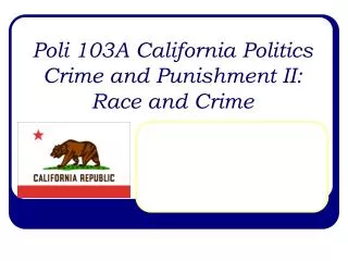 Poli 103A California Politics Crime and Punishment II: Race and Crime