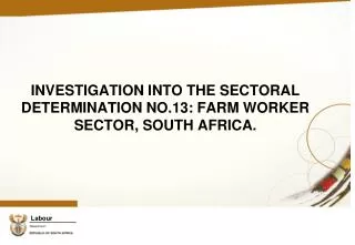 INVESTIGATION INTO THE SECTORAL DETERMINATION NO.13: FARM WORKER SECTOR, SOUTH AFRICA.