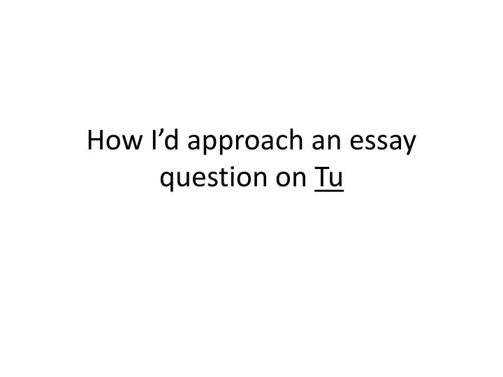 how i d approach an essay question on tu