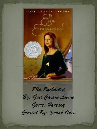Ella Enchanted By: Gail Carson Levine Genre: Fantasy Created By: Sarah Oden
